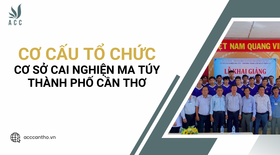 Cơ cấu tổ chức của cơ sở cai nghiện ma túy Thành phố Cần Thơ