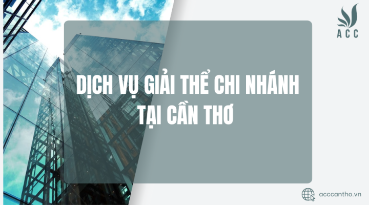 Dịch vụ giải thể chi nhánh tại Cần thơ