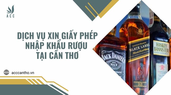 Dịch vụ xin giấy phép nhập khẩu rượu tại Cần Thơ