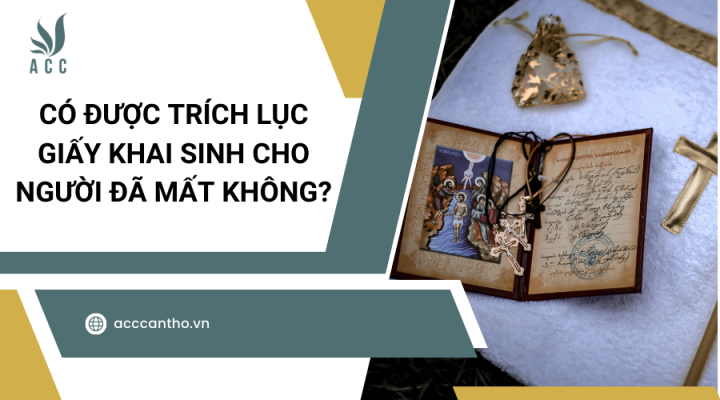 C&oacute; được tr&iacute;ch lục giấy khai sinh cho người đ&atilde; mất kh&ocirc;ng?