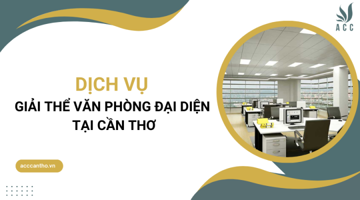 Dịch vụ giải thể văn phòng đại diện tại Cần Thơ