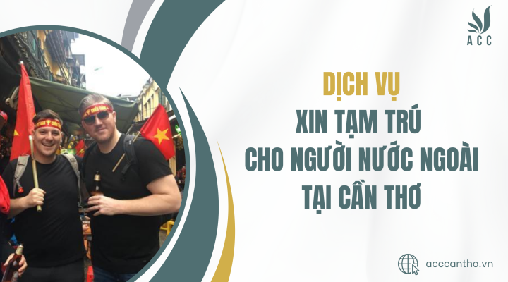 Dịch vụ xin tạm trú cho người nước ngoài tại Cần Thơ 