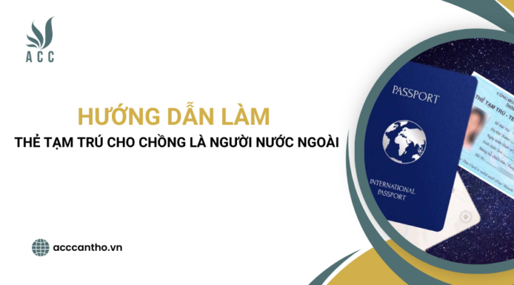 Hướng dẫn làm thẻ tạm trú cho chồng là người nước ngoài