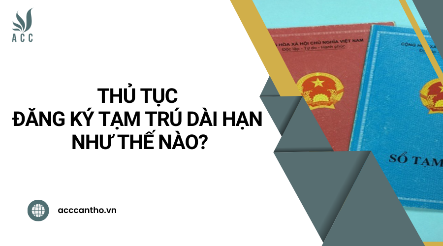 Thủ tục đăng ký tạm trú dài hạn như thế nào?