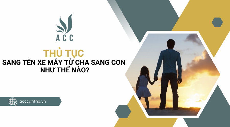 Thủ tục sang t&ecirc;n xe m&aacute;y từ cha sang con như thế n&agrave;o?