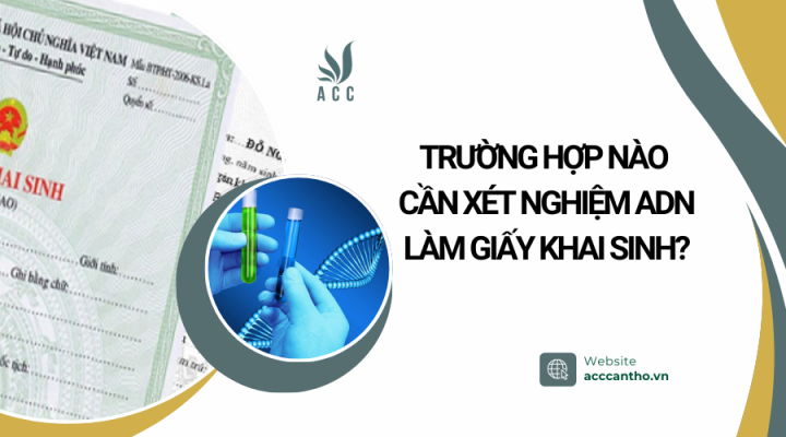 Trường hợp nào cần xét nghiệm ADN làm giấy khai sinh?