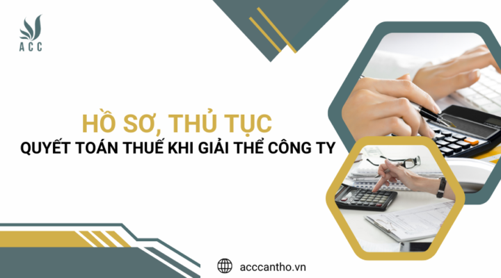 Hồ sơ, thủ tục quyết toán thuế khi giải thể công ty