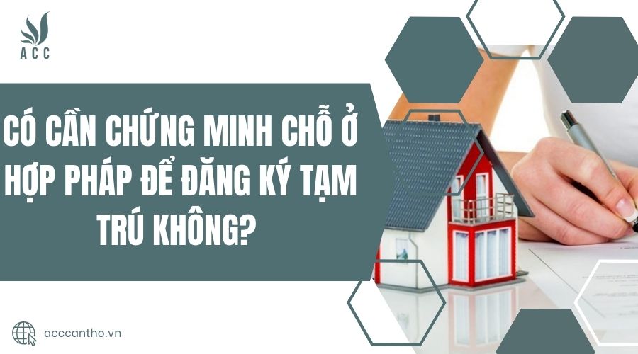Có cần chứng minh chỗ ở hợp pháp để đăng ký tạm trú không?