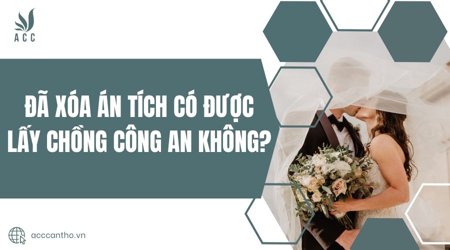 Đã xóa án tích có được lấy chồng công an không
