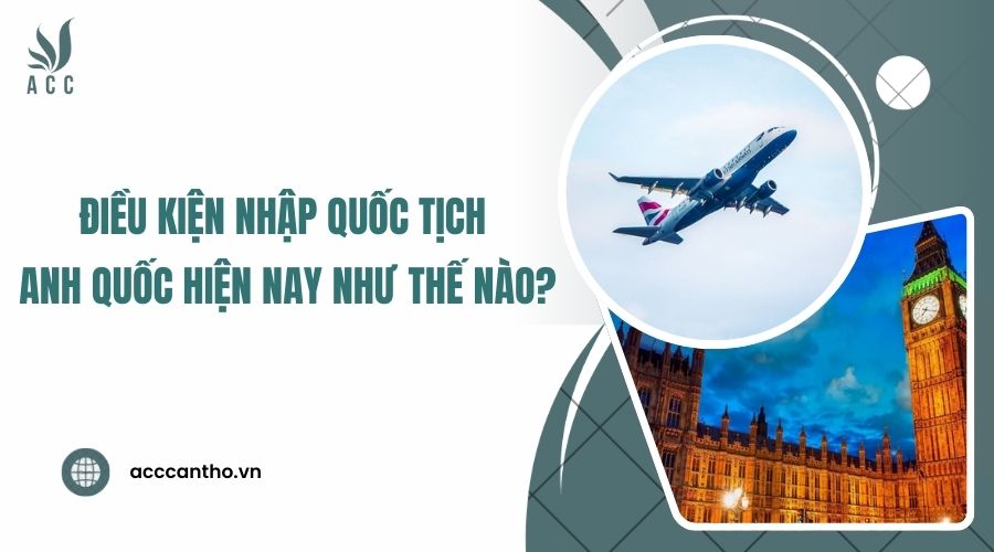 Điều kiện nhập quốc tịch Anh Quốc hiện nay như thế nào
