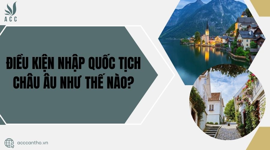 Điều kiện nhập quốc tịch Châu Âu như thế nào