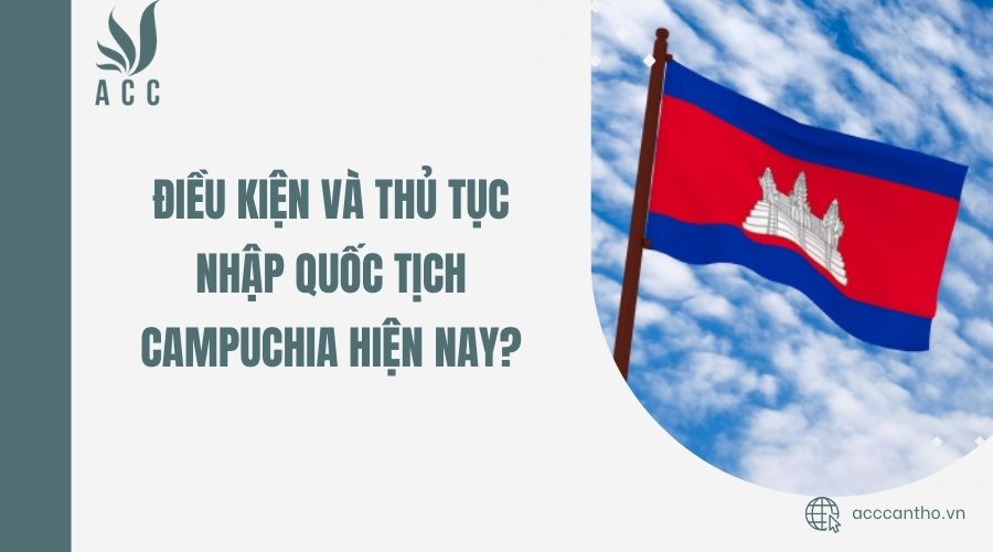 Điều kiện và thủ tục nhập quốc tịch Campuchia hiện nay