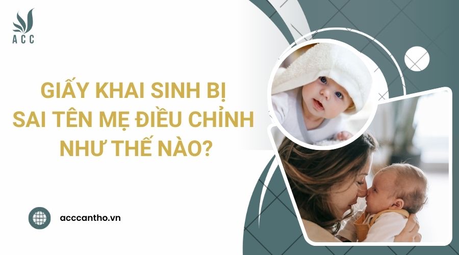 Giấy khai sinh bị sai t&ecirc;n mẹ điều chỉnh như thế n&agrave;o