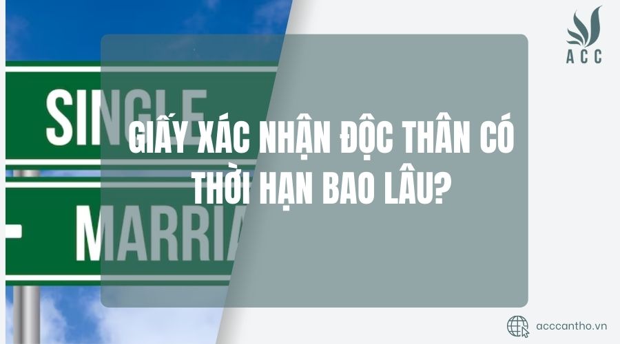 Giấy xác nhận độc thân có thời hạn bao lâu