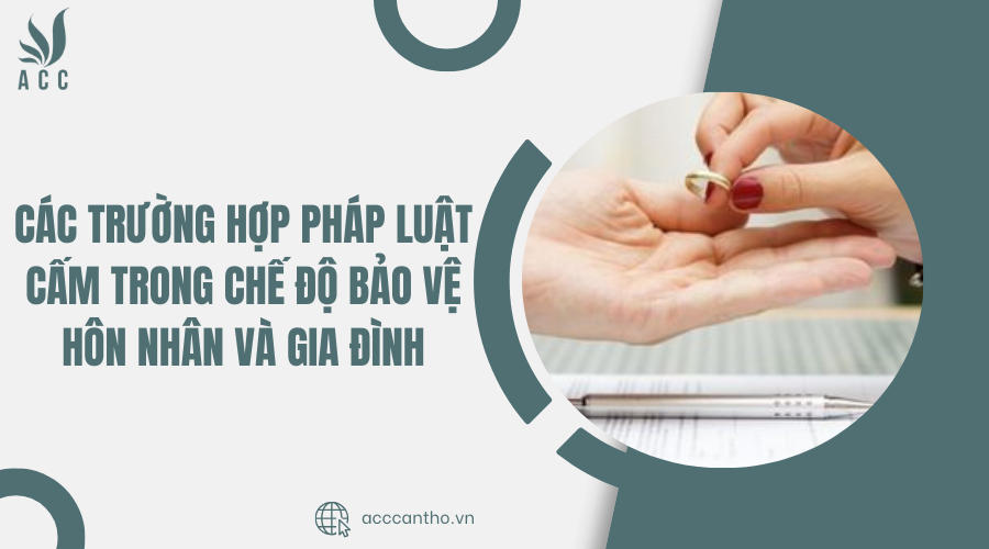 Các trường hợp pháp luật cấm trong chế độ bảo vệ hôn nhân và gia đình