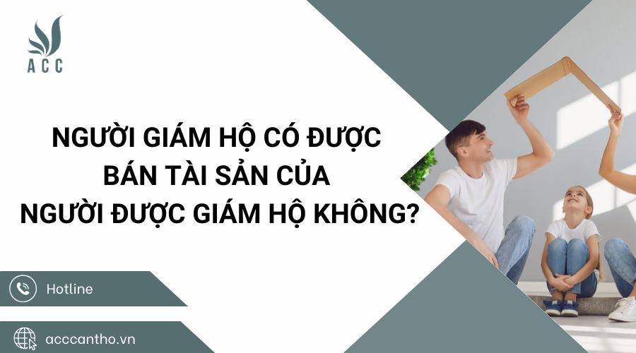Người giám hộ có được bán tài sản của người được giám hộ không
