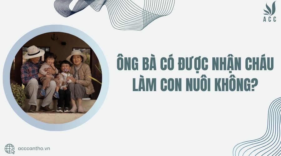 Ông bà có được nhận cháu làm con nuôi không