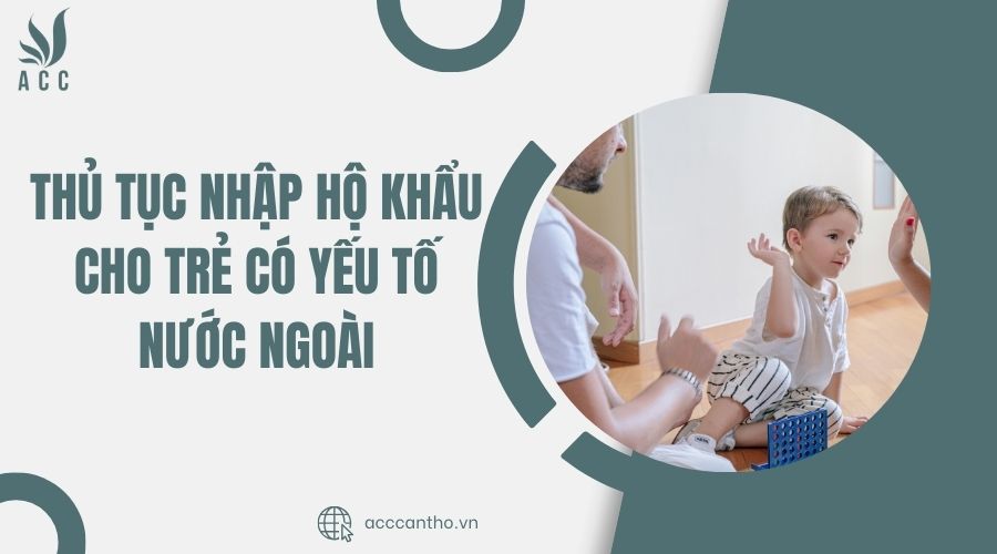 Thủ tục nhập hộ khẩu cho trẻ có yếu tố nước ngoài
