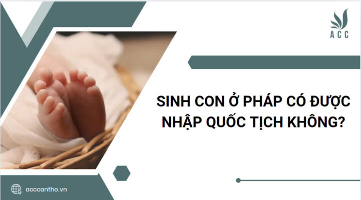 Sinh con ở Pháp có được nhập quốc tịch không?