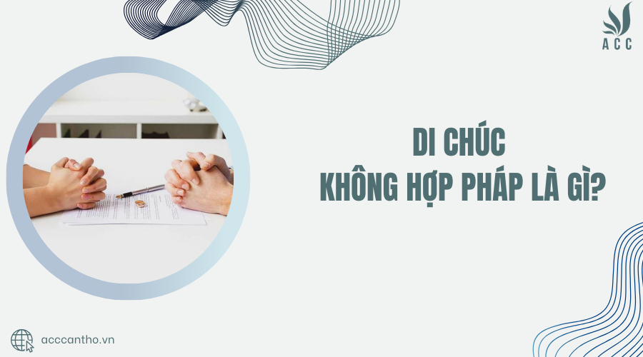 di chúc không hợp pháp là gì