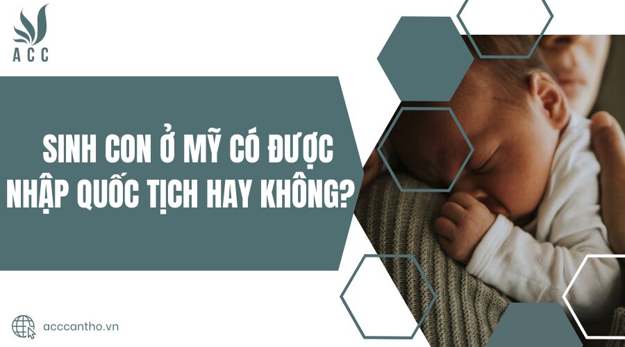Sinh con ở Mỹ có được nhập quốc tịch hay không?