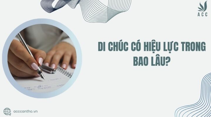 Di chúc có hiệu lực trong bao lâu?