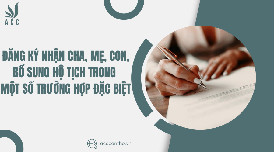 Đăng ký nhận cha, mẹ, con, bổ sung hộ tịch trong một số trường hợp đặc biệt