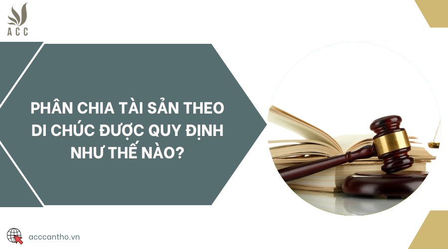 Phân chia tài sản theo di chúc được quy định như thế nào?