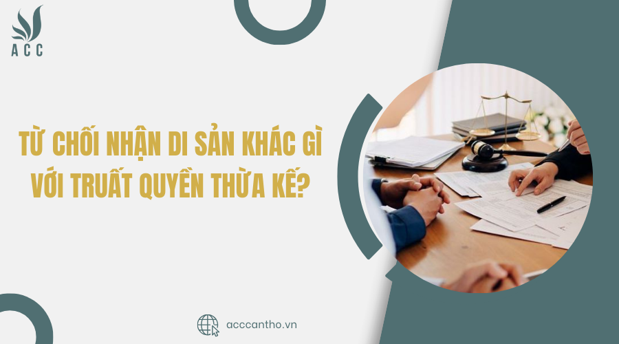 Từ chối nhận di sản theo di chúc thế nào? Từ chối nhận di sản khác gì với truất quyền thừa kế?