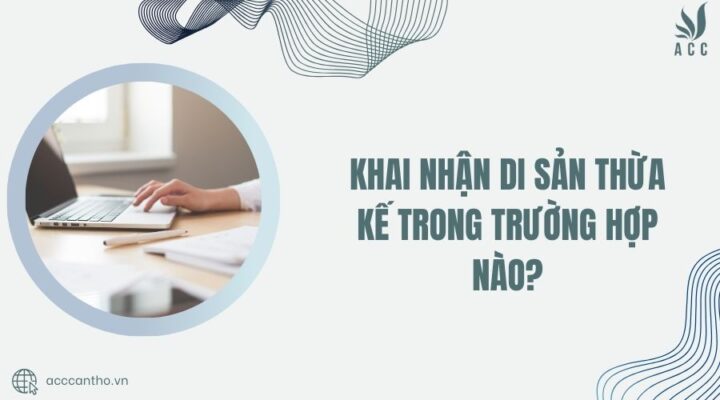Khai nhận di sản thừa kế trong trường hợp nào?
