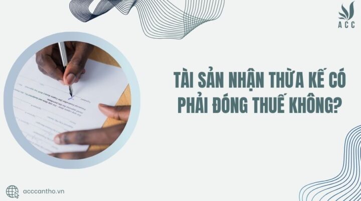 Tài sản nhận thừa kế có phải đóng thuế không