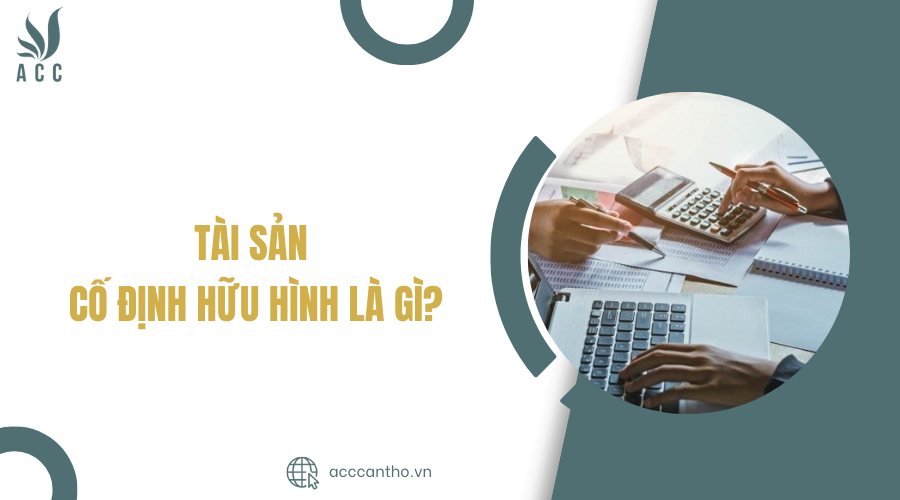 T&agrave;i sản cố định hữu h&igrave;nh l&agrave; g&igrave;?