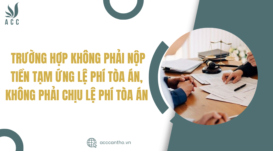 Trường hợp không phải nộp tiền tạm ứng lệ phí Tòa án, không phải chịu lệ phí Tòa án