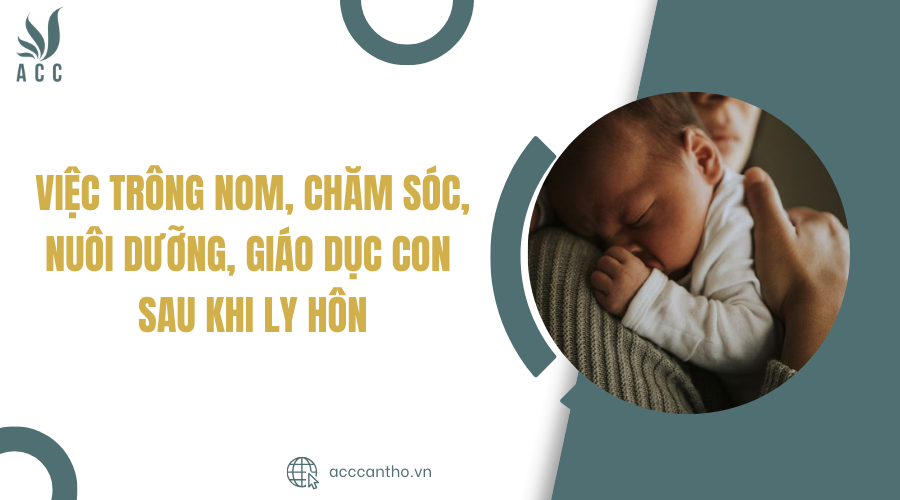 Việc trông nom, chăm sóc, nuôi dưỡng, giáo dục con sau khi ly hôn