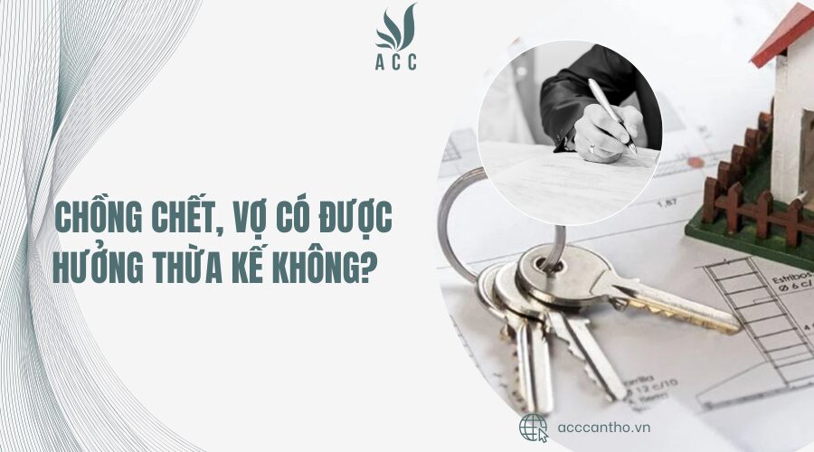 Chồng chết, vợ có được hưởng thừa kế không?