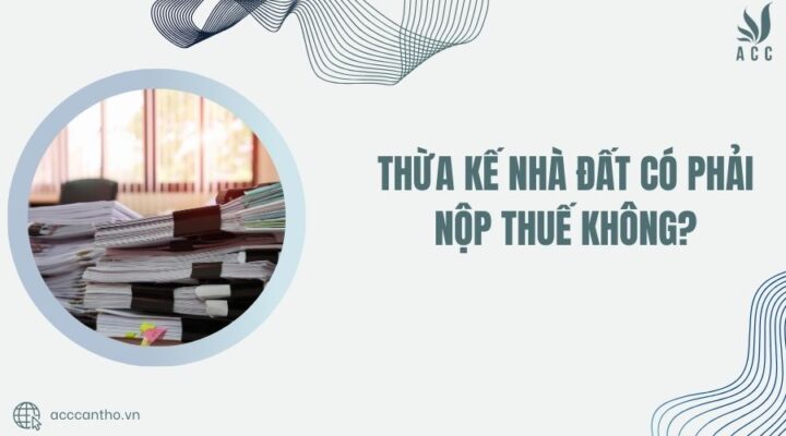 Thừa kế nhà đất có phải nộp thuế không?