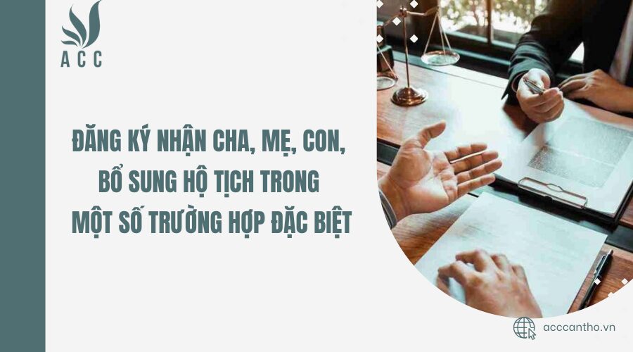 Đăng ký nhận cha, mẹ, con, bổ sung hộ tịch trong một số trường hợp đặc biệt