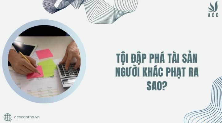 Tội đập phá tài sản người khác phạt ra sao