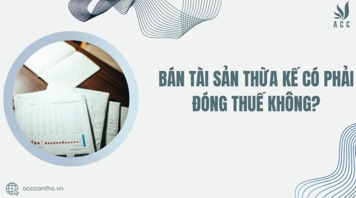 Bán tài sản thừa kế có phải đóng thuế không?