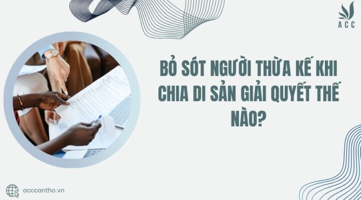 Bỏ sót người thừa kế khi chia di sản giải quyết thế nào?
