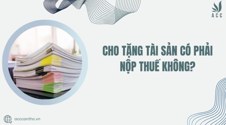 Cho tặng tài sản có phải nộp thuế không?