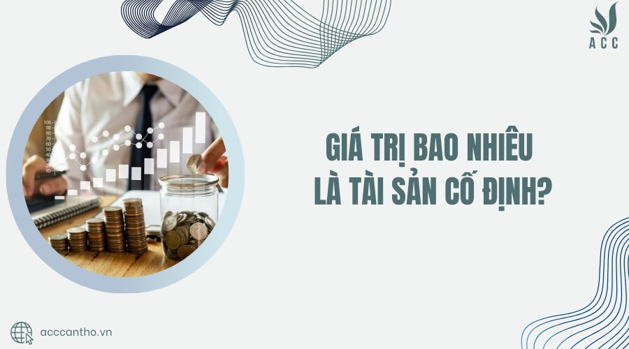 gi&aacute; trị bao nhi&ecirc;u l&agrave; t&agrave;i sản cố định