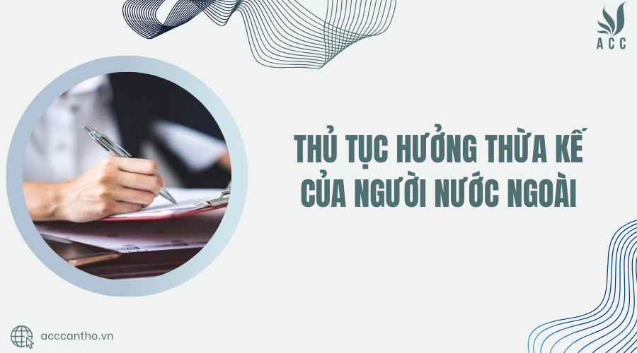 Thủ tục hưởng thừa kế của người nước ngoài
