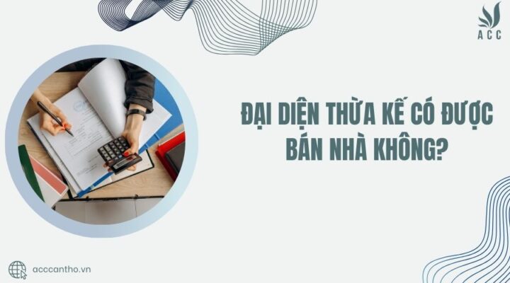 Đại diện thừa kế có được bán nhà không?