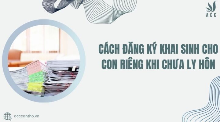 Cách đăng ký khai sinh cho con riêng khi chưa ly hôn