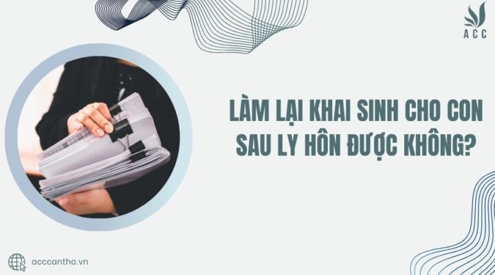 Làm lại khai sinh cho con sau ly hôn được không?