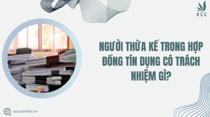 Người thừa kế trong hợp đồng tín dụng có trách nhiệm gì?
