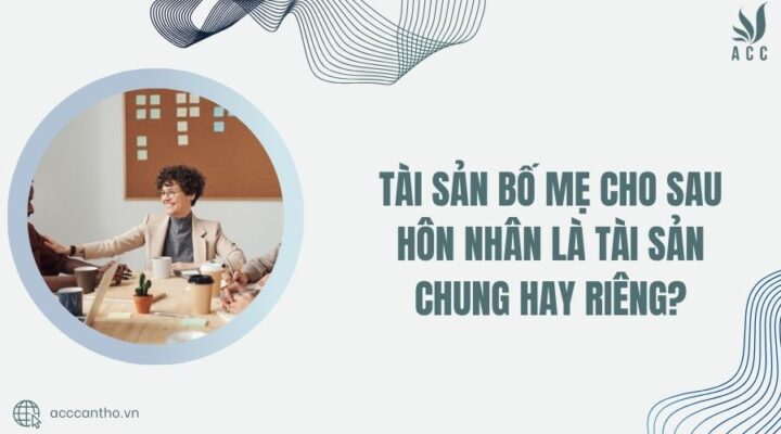 tài sản bố mẹ cho sau hôn nhân