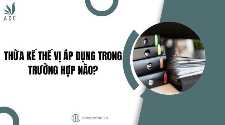 Thừa kế thế vị áp dụng trong trường hợp nào?