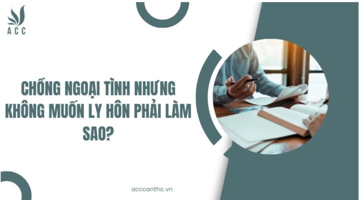 Chồng ngoại tình nhưng không muốn ly hôn phải làm sao